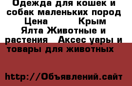 Одежда для кошек и собак маленьких пород › Цена ­ 100 - Крым, Ялта Животные и растения » Аксесcуары и товары для животных   